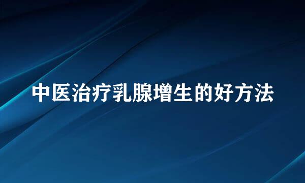 中医治疗乳腺增生的好方法