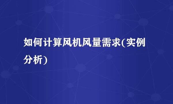如何计算风机风量需求(实例分析)