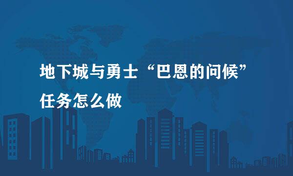 地下城与勇士“巴恩的问候”任务怎么做