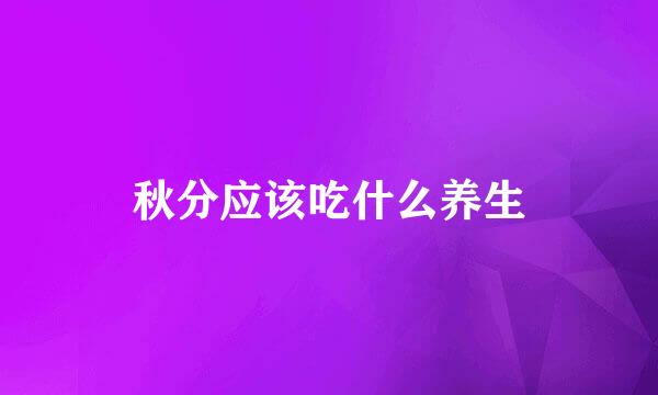 秋分应该吃什么养生