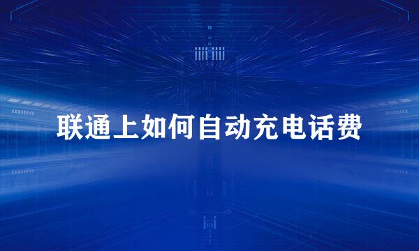 联通上如何自动充电话费