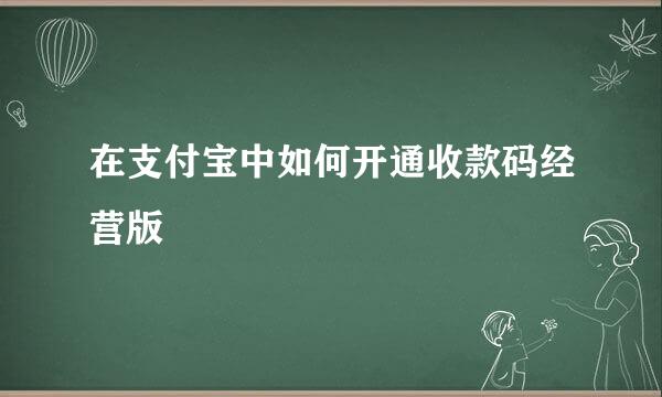 在支付宝中如何开通收款码经营版