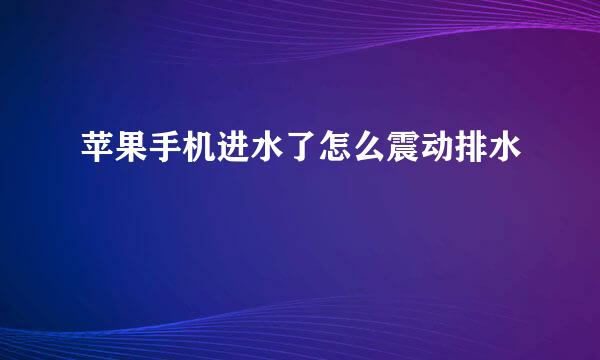苹果手机进水了怎么震动排水
