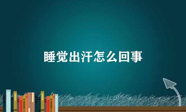 睡觉出汗怎么回事
