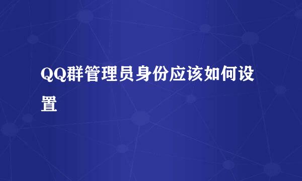 QQ群管理员身份应该如何设置