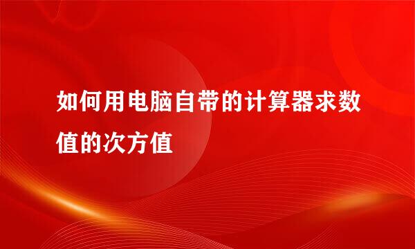 如何用电脑自带的计算器求数值的次方值