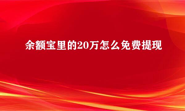 余额宝里的20万怎么免费提现