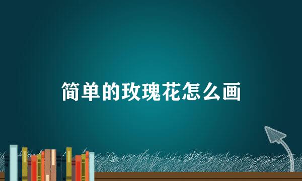 简单的玫瑰花怎么画