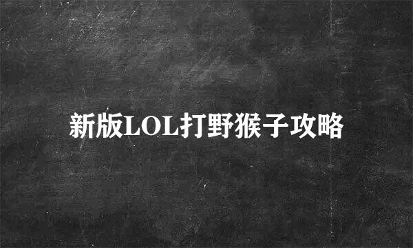 新版LOL打野猴子攻略
