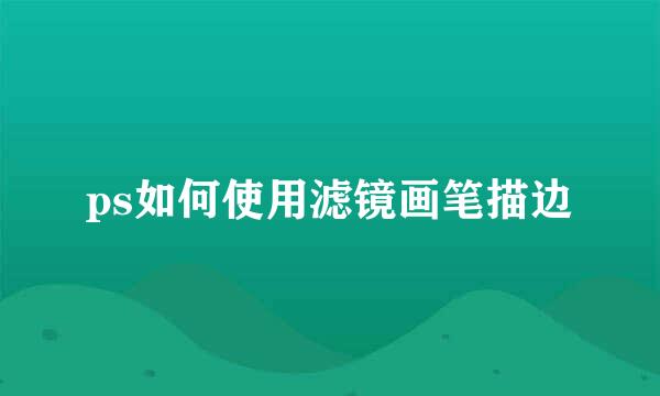ps如何使用滤镜画笔描边