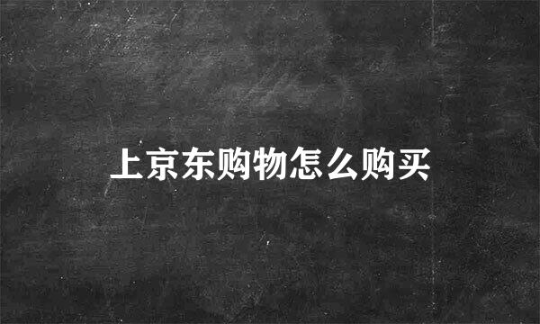 上京东购物怎么购买