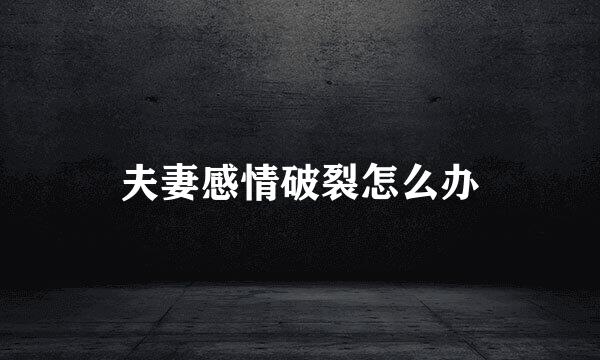 夫妻感情破裂怎么办
