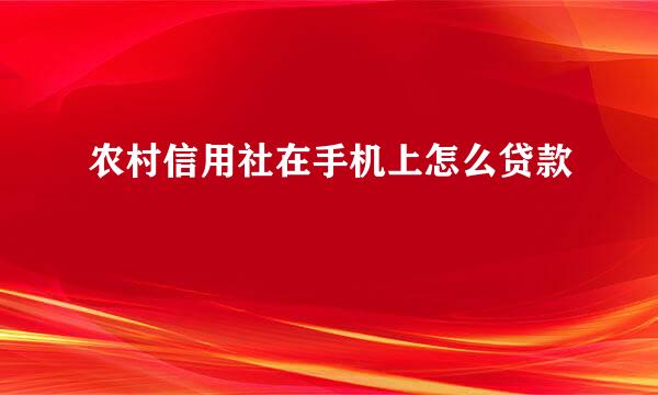 农村信用社在手机上怎么贷款