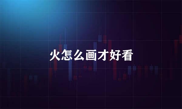 火怎么画才好看