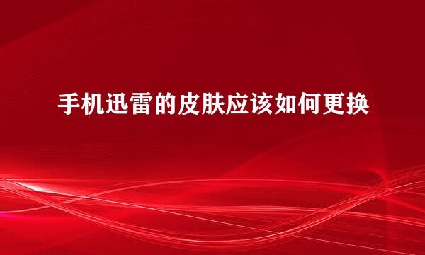 手机迅雷的皮肤应该如何更换