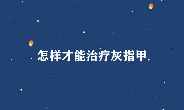 怎样才能治疗灰指甲