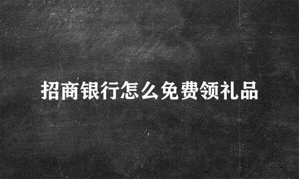 招商银行怎么免费领礼品