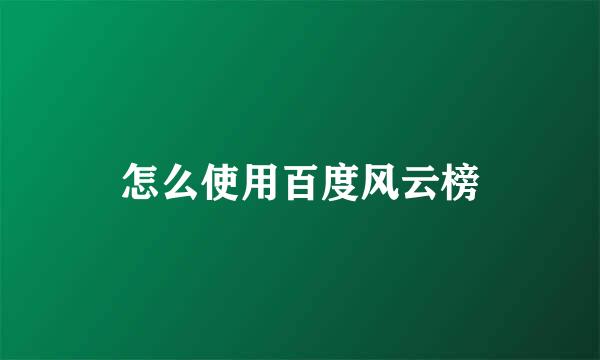 怎么使用百度风云榜