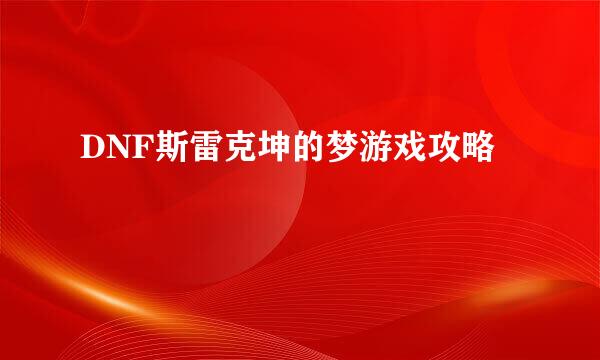 DNF斯雷克坤的梦游戏攻略