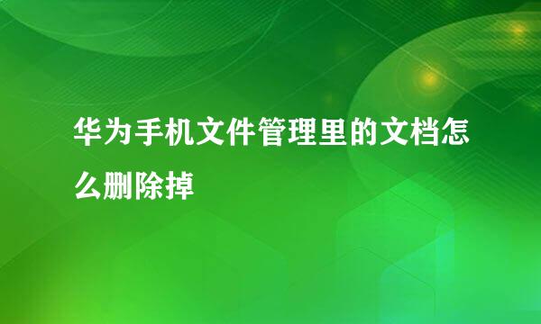 华为手机文件管理里的文档怎么删除掉