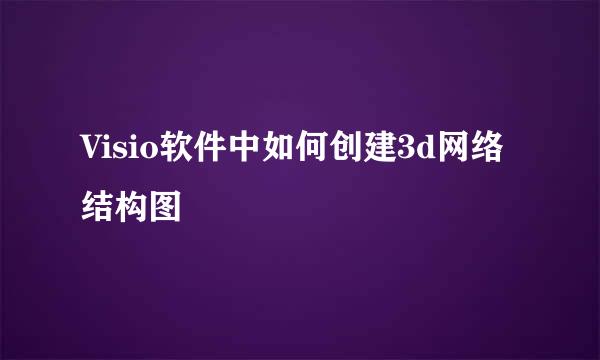 Visio软件中如何创建3d网络结构图
