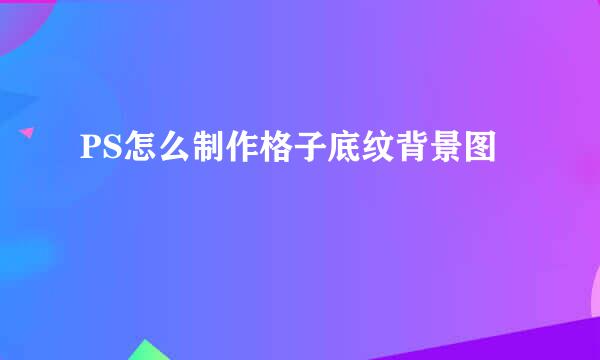 PS怎么制作格子底纹背景图
