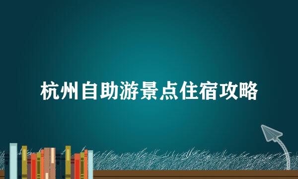 杭州自助游景点住宿攻略
