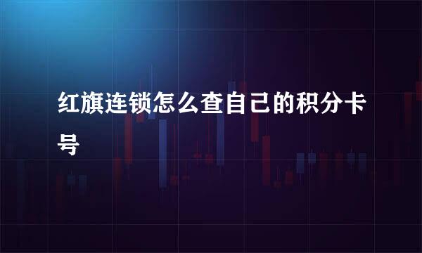 红旗连锁怎么查自己的积分卡号
