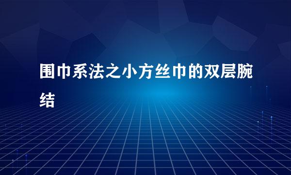 围巾系法之小方丝巾的双层腕结