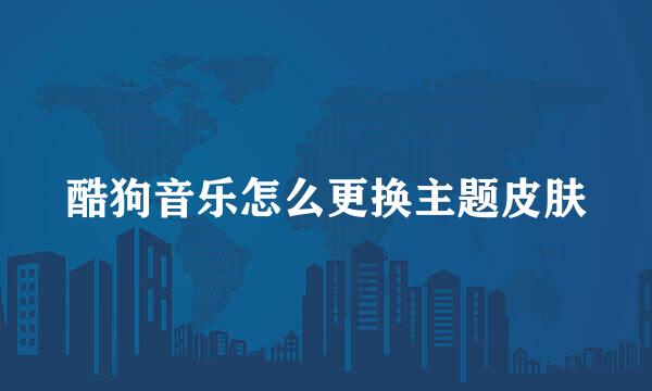 酷狗音乐怎么更换主题皮肤