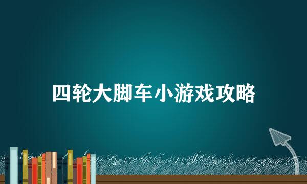 四轮大脚车小游戏攻略