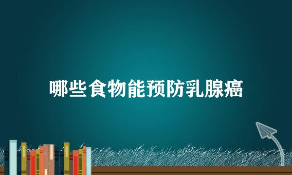 哪些食物能预防乳腺癌