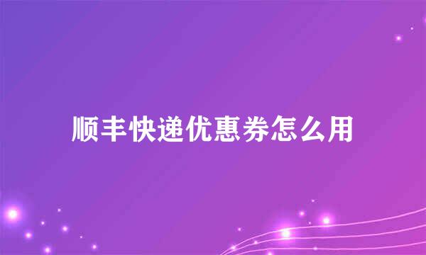 顺丰快递优惠券怎么用