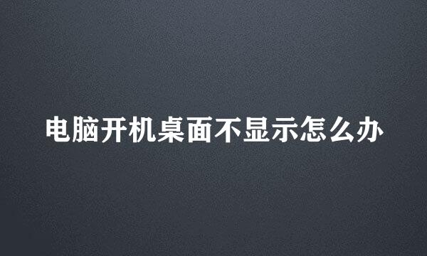 电脑开机桌面不显示怎么办