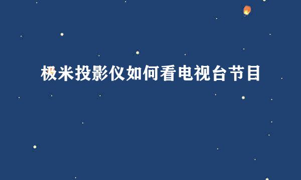 极米投影仪如何看电视台节目