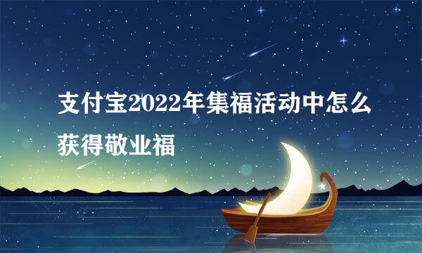 支付宝2022年集福活动中怎么获得敬业福