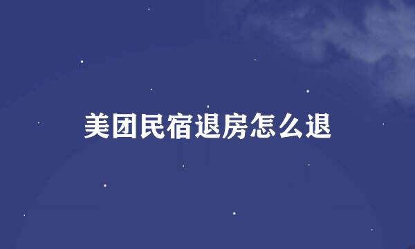美团民宿退房怎么退