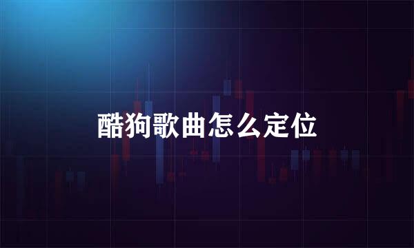 酷狗歌曲怎么定位