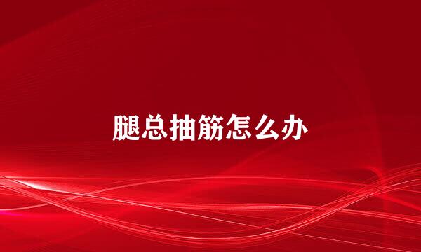 腿总抽筋怎么办