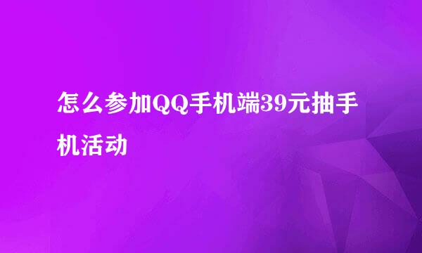 怎么参加QQ手机端39元抽手机活动