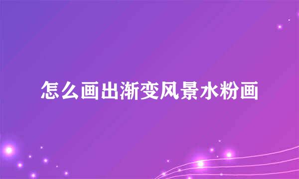 怎么画出渐变风景水粉画