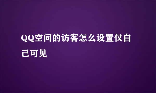 QQ空间的访客怎么设置仅自己可见