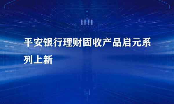 平安银行理财固收产品启元系列上新