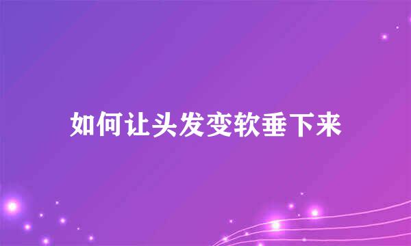 如何让头发变软垂下来