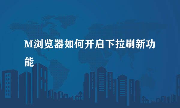 M浏览器如何开启下拉刷新功能