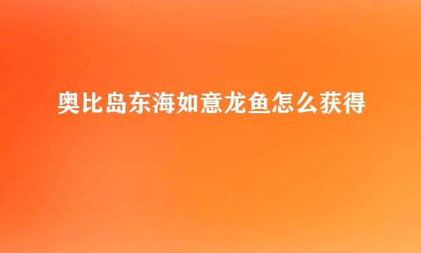 奥比岛东海如意龙鱼怎么获得