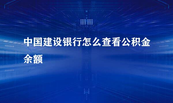 中国建设银行怎么查看公积金余额