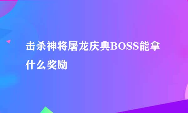 击杀神将屠龙庆典BOSS能拿什么奖励