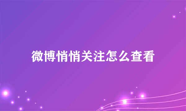 微博悄悄关注怎么查看