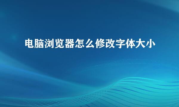 电脑浏览器怎么修改字体大小